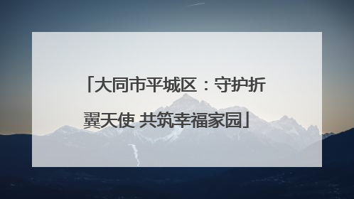 大同市平城区：守护折翼天使 共筑幸福家园