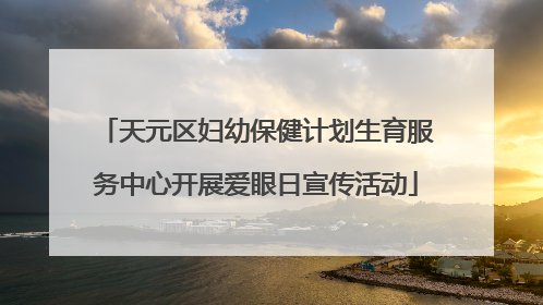 天元区妇幼保健计划生育服务中心开展爱眼日宣传活动
