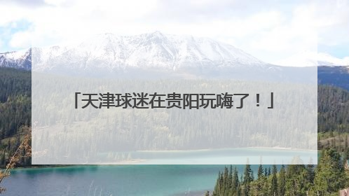 天津球迷在贵阳玩嗨了！