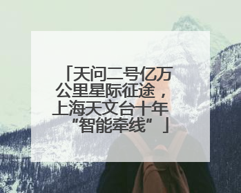 天问二号亿万公里星际征途，上海天文台十年“智能牵线”