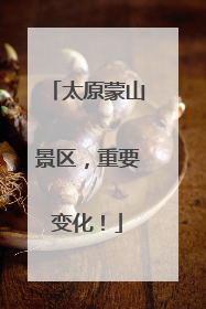 太原蒙山景区，重要变化！