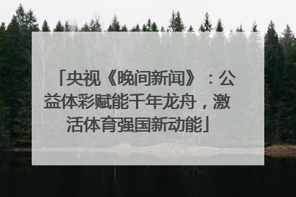 央视《晚间新闻》：公益体彩赋能千年龙舟，激活体育强国新动能