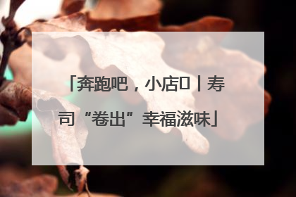 奔跑吧，小店㊼丨寿司“卷出”幸福滋味