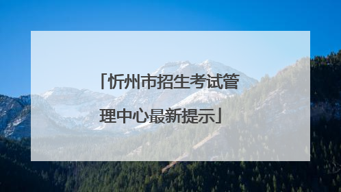 忻州市招生考试管理中心最新提示