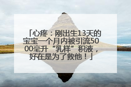心疼：刚出生13天的宝宝一个月内被引流5000毫升“乳样”积液，好在是为了救他！