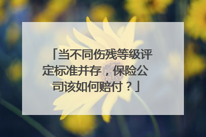 当不同伤残等级评定标准并存，保险公司该如何赔付？
