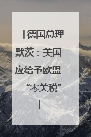德国总理默茨：美国应给予欧盟“零关税”