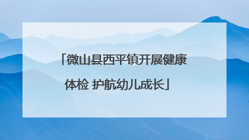 微山县西平镇开展健康体检 护航幼儿成长