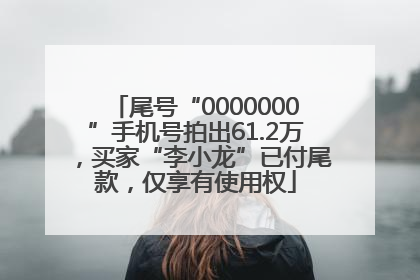 尾号“0000000”手机号拍出61.2万，买家“李小龙”已付尾款，仅享有使用权