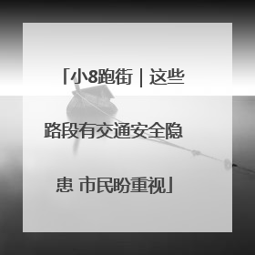 小8跑街｜这些路段有交通安全隐患 市民盼重视