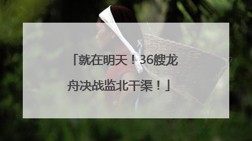 就在明天！36艘龙舟决战监北干渠！