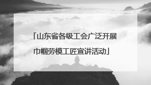 山东省各级工会广泛开展巾帼劳模工匠宣讲活动