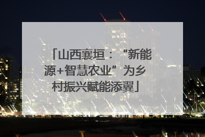 山西襄垣：“新能源+智慧农业”为乡村振兴赋能添翼