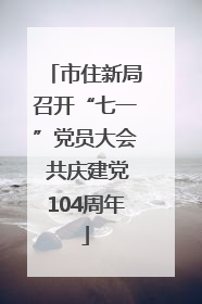市住新局召开“七一”党员大会 共庆建党104周年