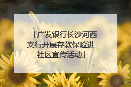 广发银行长沙河西支行开展存款保险进社区宣传活动
