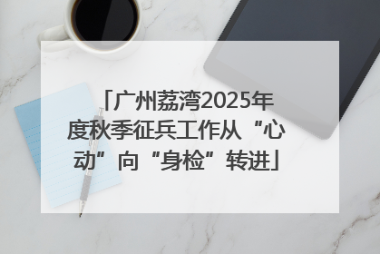 广州荔湾2025年度秋季征兵工作从“心动”向“身检”转进