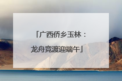 广西侨乡玉林：龙舟竞渡迎端午