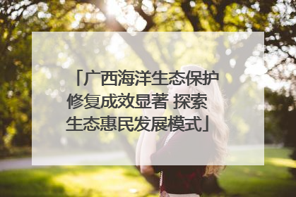 广西海洋生态保护修复成效显著 探索生态惠民发展模式