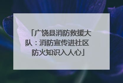 广饶县消防救援大队：消防宣传进社区 防火知识入人心