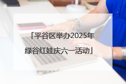 平谷区举办2025年绿谷红娃庆六一活动
