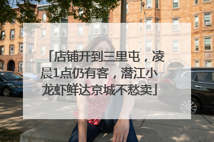 店铺开到三里屯，凌晨1点仍有客，潜江小龙虾鲜达京城不愁卖