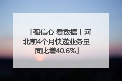 强信心 看数据丨河北前4个月快递业务量同比增40.6%