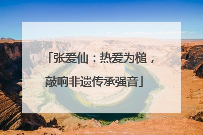 张爱仙：热爱为槌，敲响非遗传承强音