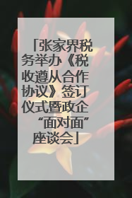 张家界税务举办《税收遵从合作协议》签订仪式暨政企“面对面”座谈会