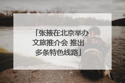 张掖在北京举办文旅推介会 推出多条特色线路