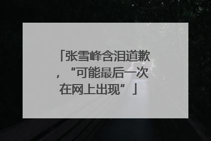 张雪峰含泪道歉，“可能最后一次在网上出现”