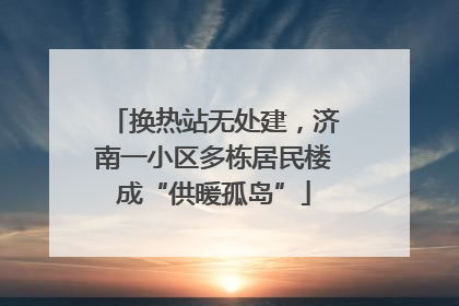 换热站无处建，济南一小区多栋居民楼成“供暖孤岛”