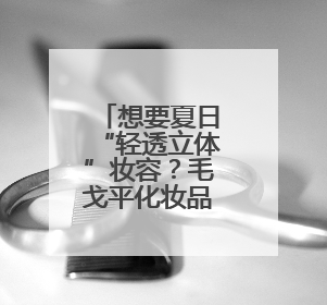 想要夏日“轻透立体”妆容？毛戈平化妆品轻松拿捏