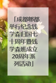 成都郫都举行纪念钱学森归国七十周年暨钱学森班成立20周年系列活动