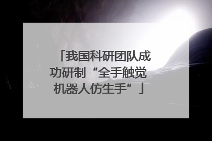 我国科研团队成功研制“全手触觉机器人仿生手”