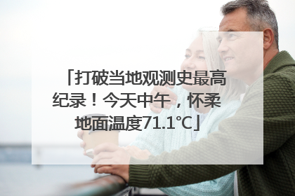 打破当地观测史最高纪录！今天中午，怀柔地面温度71.1℃