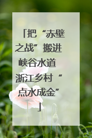 把“赤壁之战”搬进峡谷水道 浙江乡村“点水成金”