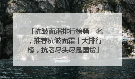 抗皱面霜排行榜第一名，推荐抗皱面霜十大排行榜，抗老尽头尽是国货