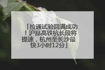 拉通试验圆满成功！沪昆高铁杭长段将提速，杭州至长沙最快3小时12分