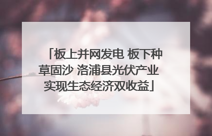 板上并网发电 板下种草固沙 洛浦县光伏产业实现生态经济双收益