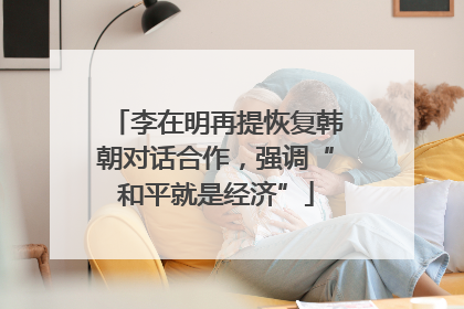 李在明再提恢复韩朝对话合作，强调“和平就是经济”