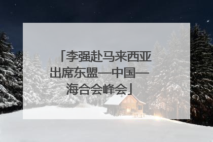 李强赴马来西亚出席东盟—中国—海合会峰会