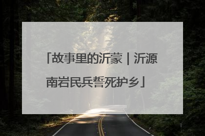 故事里的沂蒙｜沂源南岩民兵誓死护乡