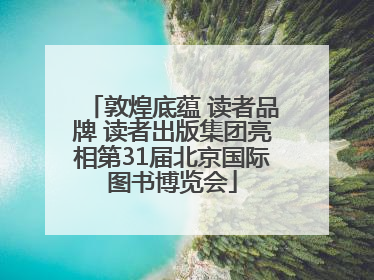 敦煌底蕴 读者品牌 读者出版集团亮相第31届北京国际图书博览会