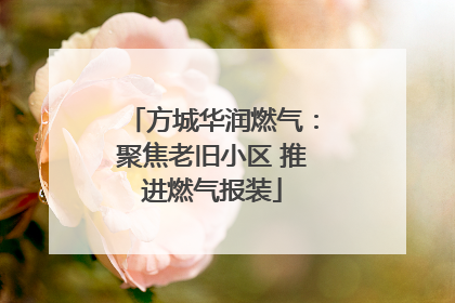 方城华润燃气：聚焦老旧小区 推进燃气报装