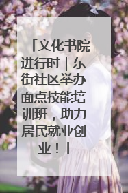 文化书院进行时｜东街社区举办面点技能培训班，助力居民就业创业！