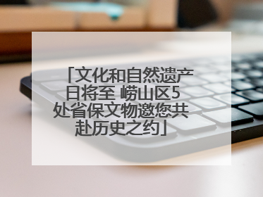 文化和自然遗产日将至 崂山区5处省保文物邀您共赴历史之约