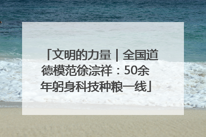文明的力量｜全国道德模范徐淙祥：50余年躬身科技种粮一线