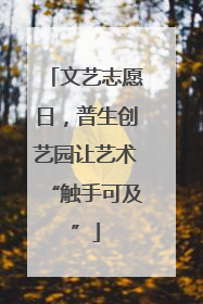 文艺志愿日，普生创艺园让艺术“触手可及”