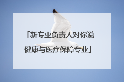 新专业负责人对你说 健康与医疗保障专业
