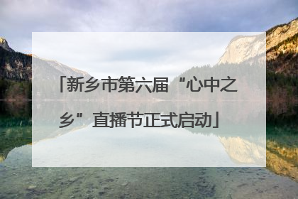 新乡市第六届“心中之乡”直播节正式启动